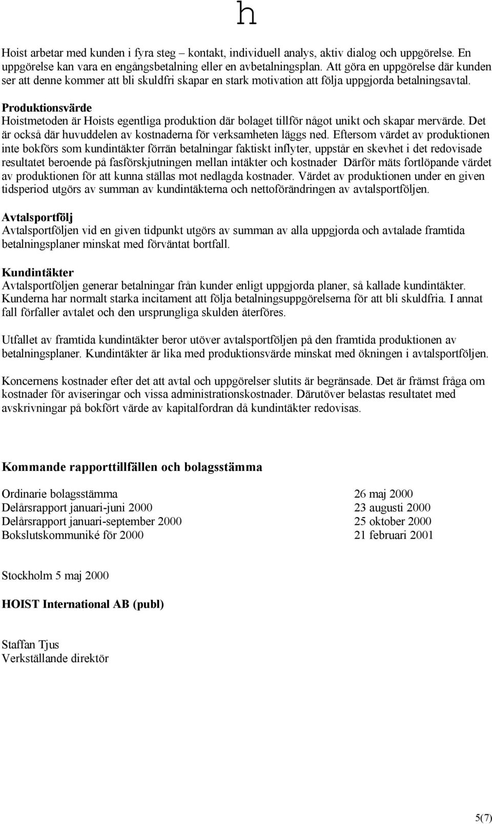 Produktionsvärde Hoistmetoden är Hoists egentliga produktion där bolaget tillför något unikt och skapar mervärde. Det är också där huvuddelen av kostnaderna för verksamheten läggs ned.