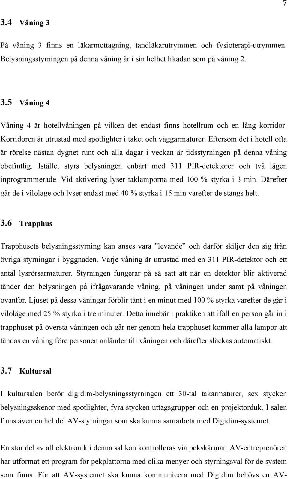 Istället styrs belysningen enbart med 311 PIR-detektorer och två lägen inprogrammerade. Vid aktivering lyser taklamporna med 100 % styrka i 3 min.