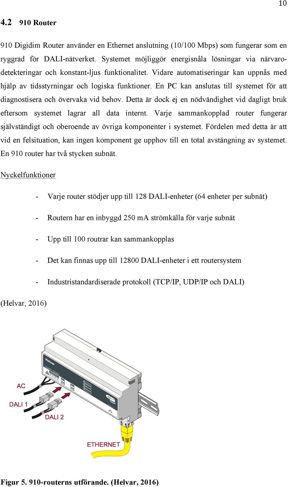 En PC kan anslutas till systemet för att diagnostisera och övervaka vid behov. Detta är dock ej en nödvändighet vid dagligt bruk eftersom systemet lagrar all data internt.