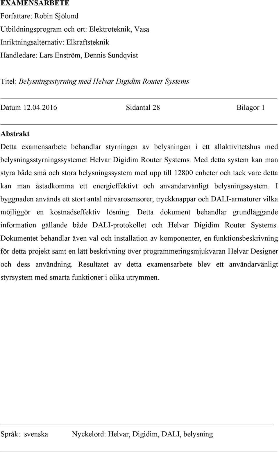 2016 Sidantal 28 Bilagor 1 Abstrakt Detta examensarbete behandlar styrningen av belysningen i ett allaktivitetshus med belysningsstyrningssystemet Helvar Digidim Router Systems.