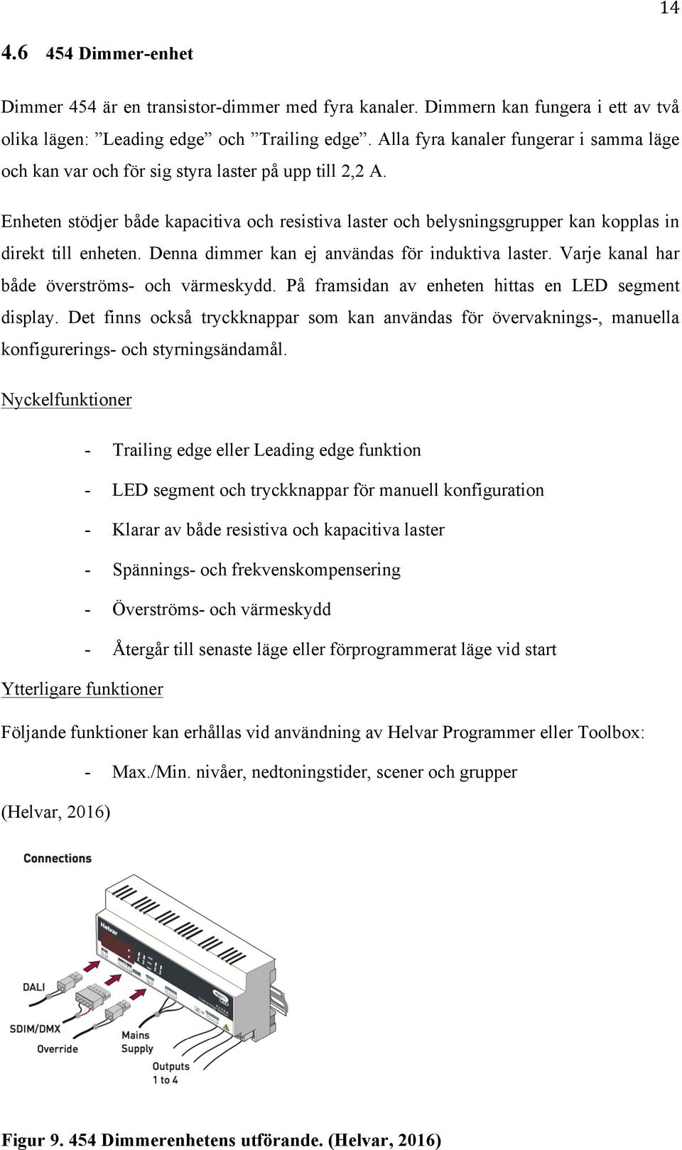 Enheten stödjer både kapacitiva och resistiva laster och belysningsgrupper kan kopplas in direkt till enheten. Denna dimmer kan ej användas för induktiva laster.