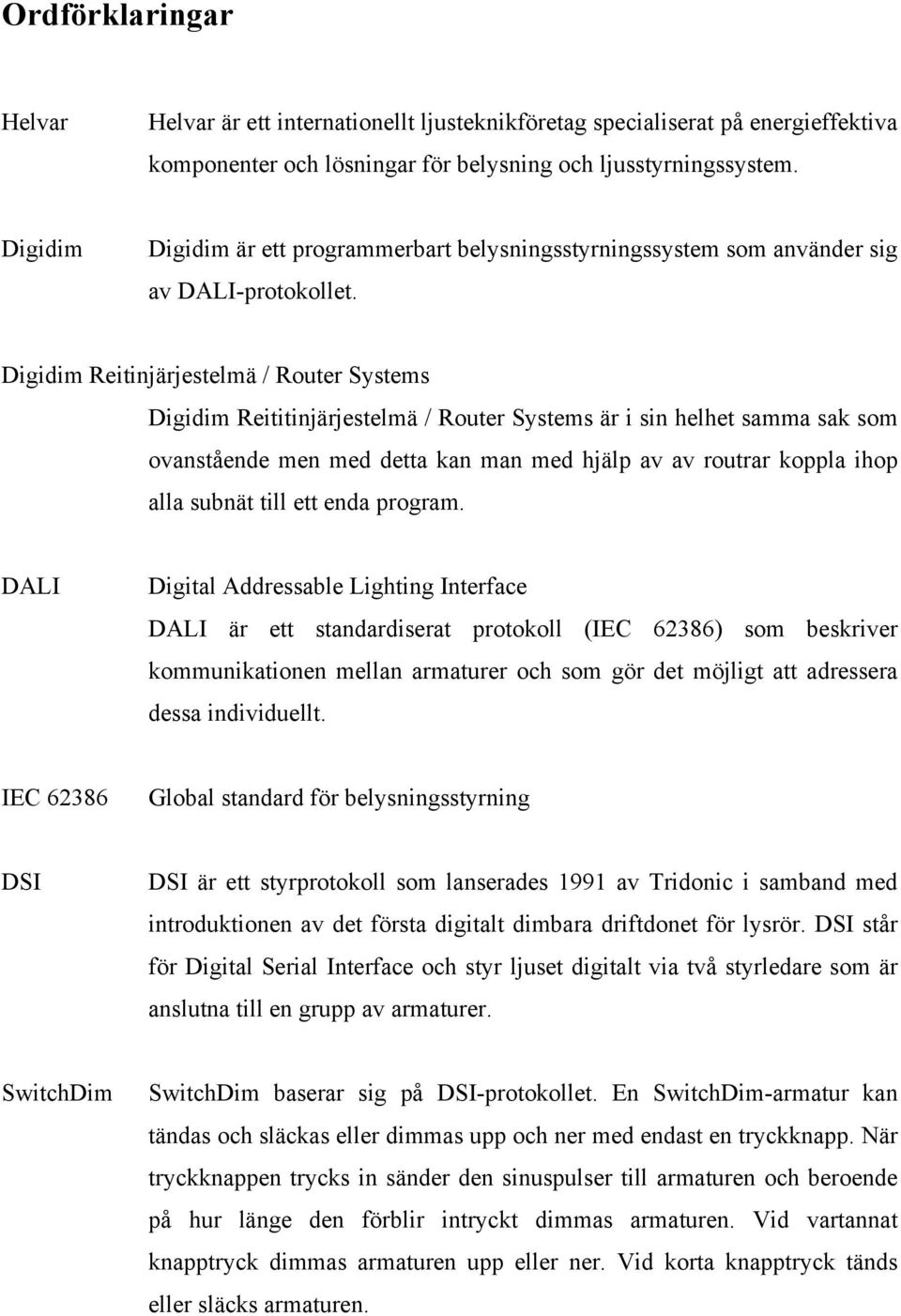 Digidim Reitinjärjestelmä / Router Systems Digidim Reititinjärjestelmä / Router Systems är i sin helhet samma sak som ovanstående men med detta kan man med hjälp av av routrar koppla ihop alla subnät