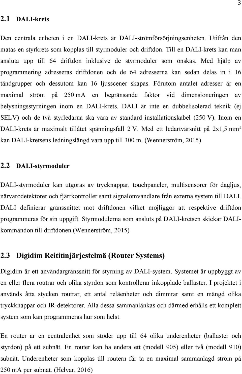 Med hjälp av programmering adresseras driftdonen och de 64 adresserna kan sedan delas in i 16 tändgrupper och dessutom kan 16 ljusscener skapas.