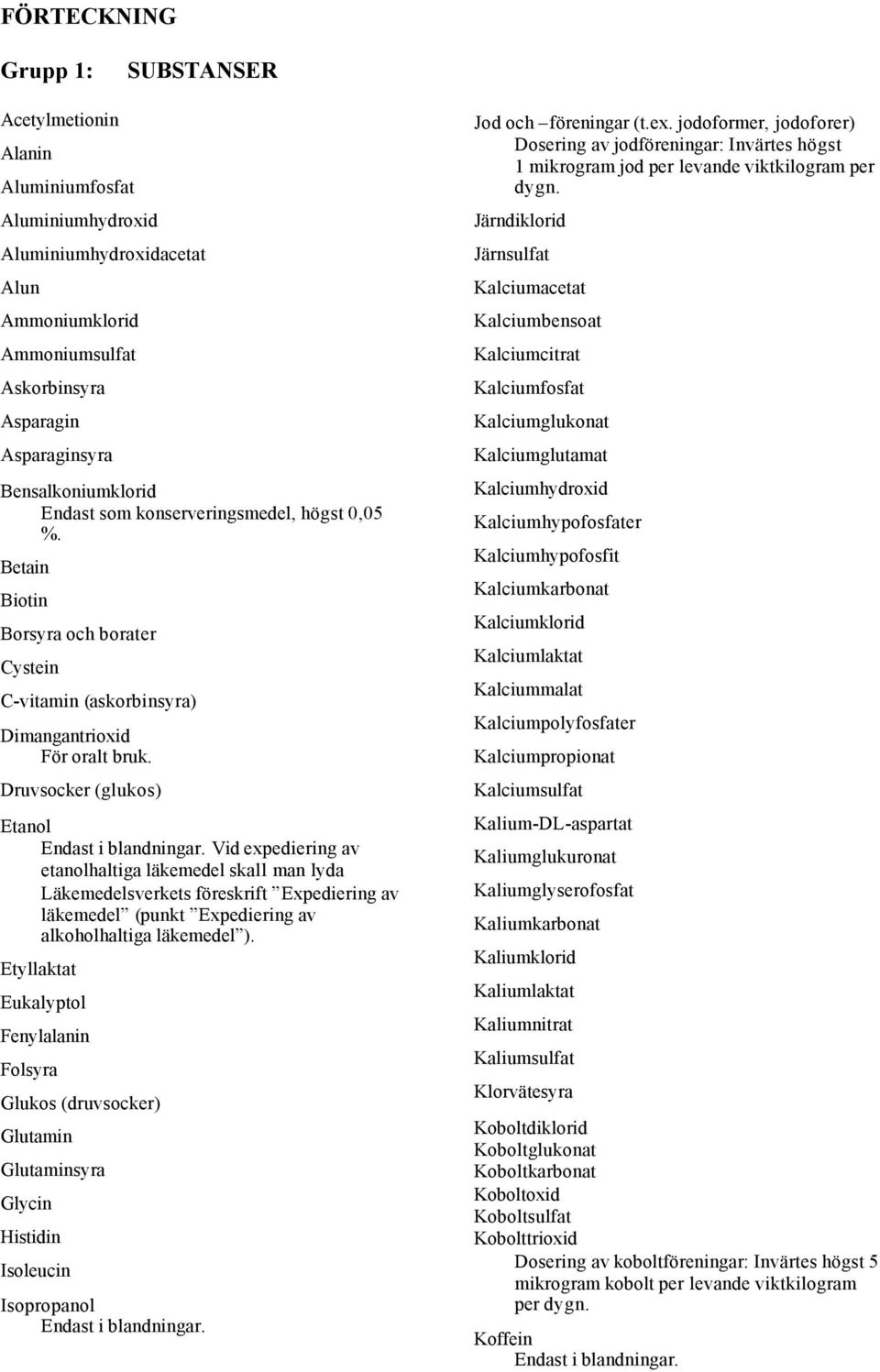 Druvsocker (glukos) Etanol Vid expediering av etanolhaltiga läkemedel skall man lyda Läkemedelsverkets föreskrift Expediering av läkemedel (punkt Expediering av alkoholhaltiga läkemedel ).