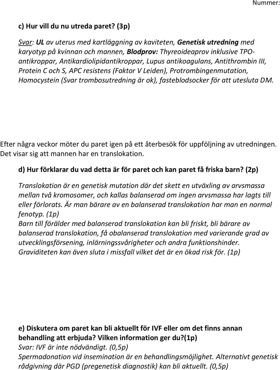 antikoagulans, Antithrombin III, Protein C och S, APC resistens (Faktor V Leiden), Protrombingenmutation, Homocystein (Svar trombosutredning är ok), fasteblodsocker för att utesluta DM.