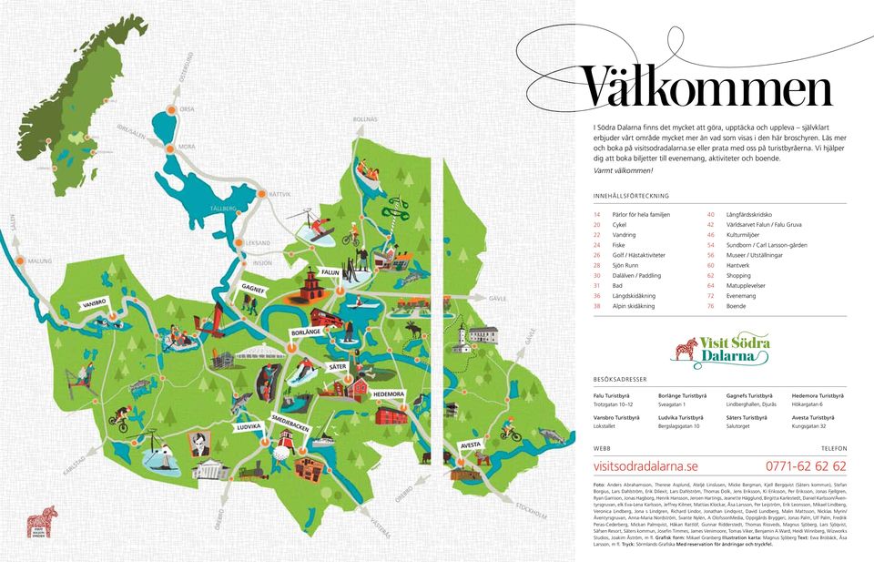 INNEHÅLLSFÖRTECKNING 14 Pärlor för hela familjen 20 Cykel 22 Vandring 24 Fiske 26 Golf / Hästaktiviteter 28 Sjön Runn 30 Dalälven / Paddling 31 Bad 36 Längdskidåkning 38 Alpin skidåkning 40