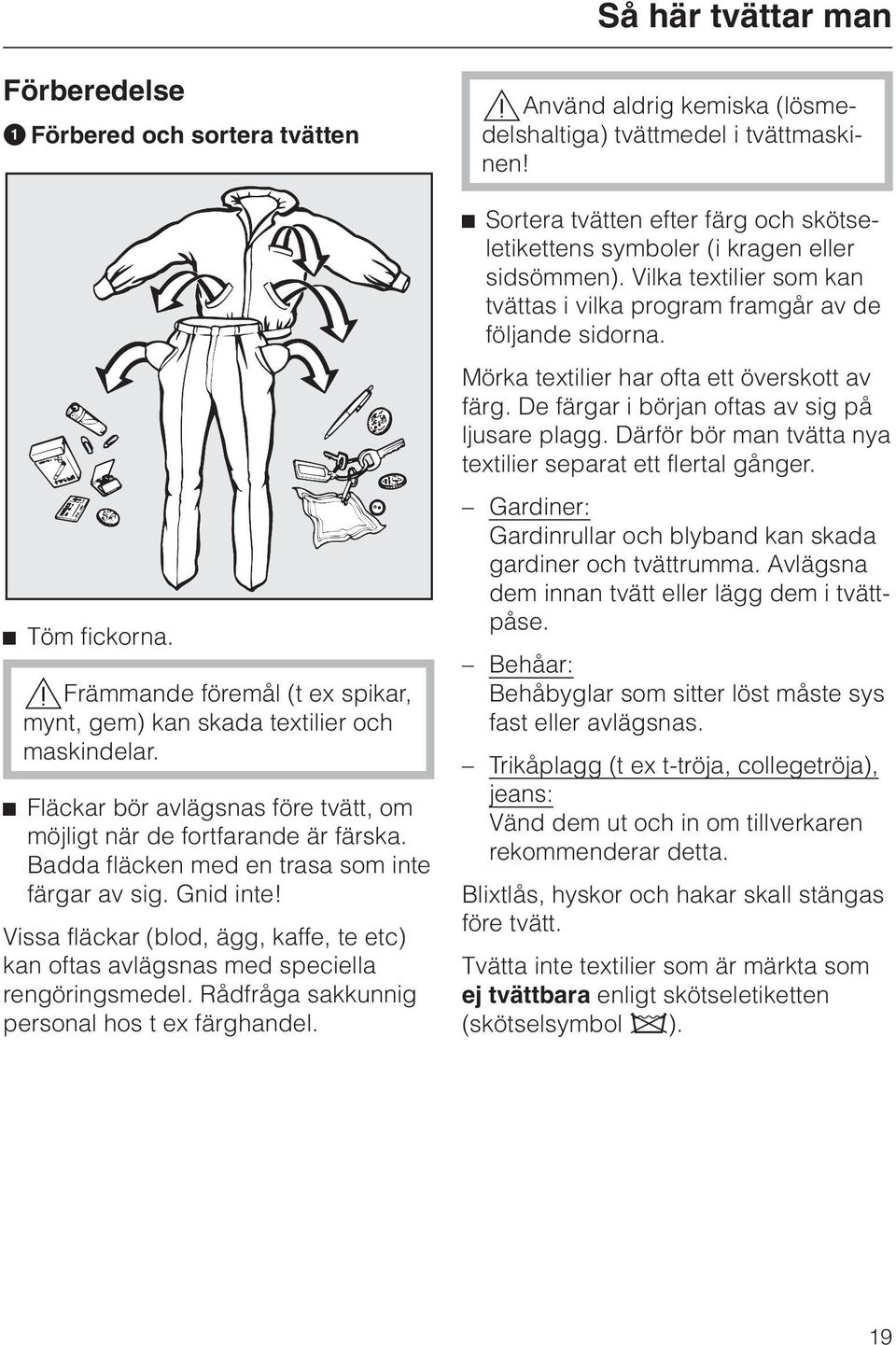 Vissa fläckar (blod, ägg, kaffe, te etc) kan oftas avlägsnas med speciella rengöringsmedel. Rådfråga sakkunnig personal hos t ex färghandel.