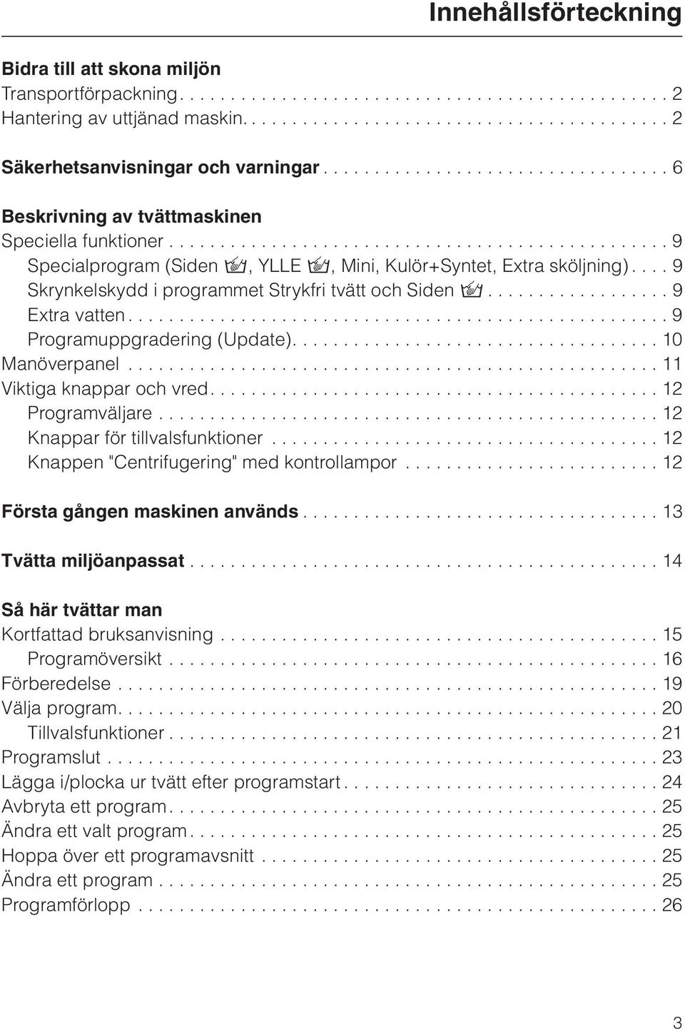 ... 9 Skrynkelskydd i programmet Strykfri tvätt och Siden /.................. 9 Extra vatten..................................................... 9 Programuppgradering (Update).................................... 10 Manöverpanel.