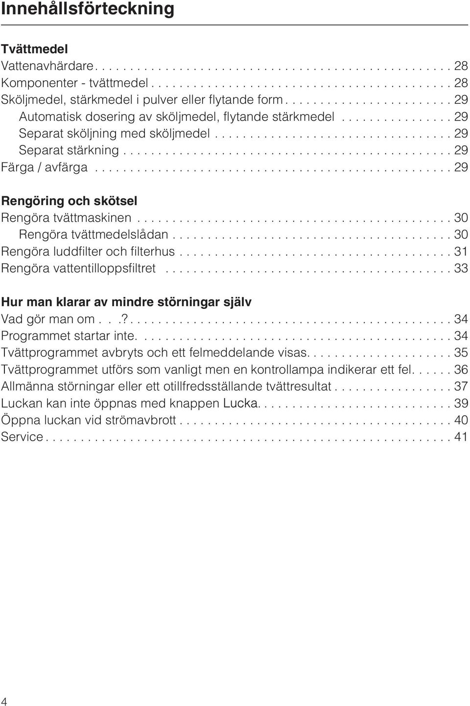 .............................................. 29 Färga / avfärga................................................... 29 Rengöring och skötsel Rengöra tvättmaskinen............................................. 30 Rengöra tvättmedelslådan.