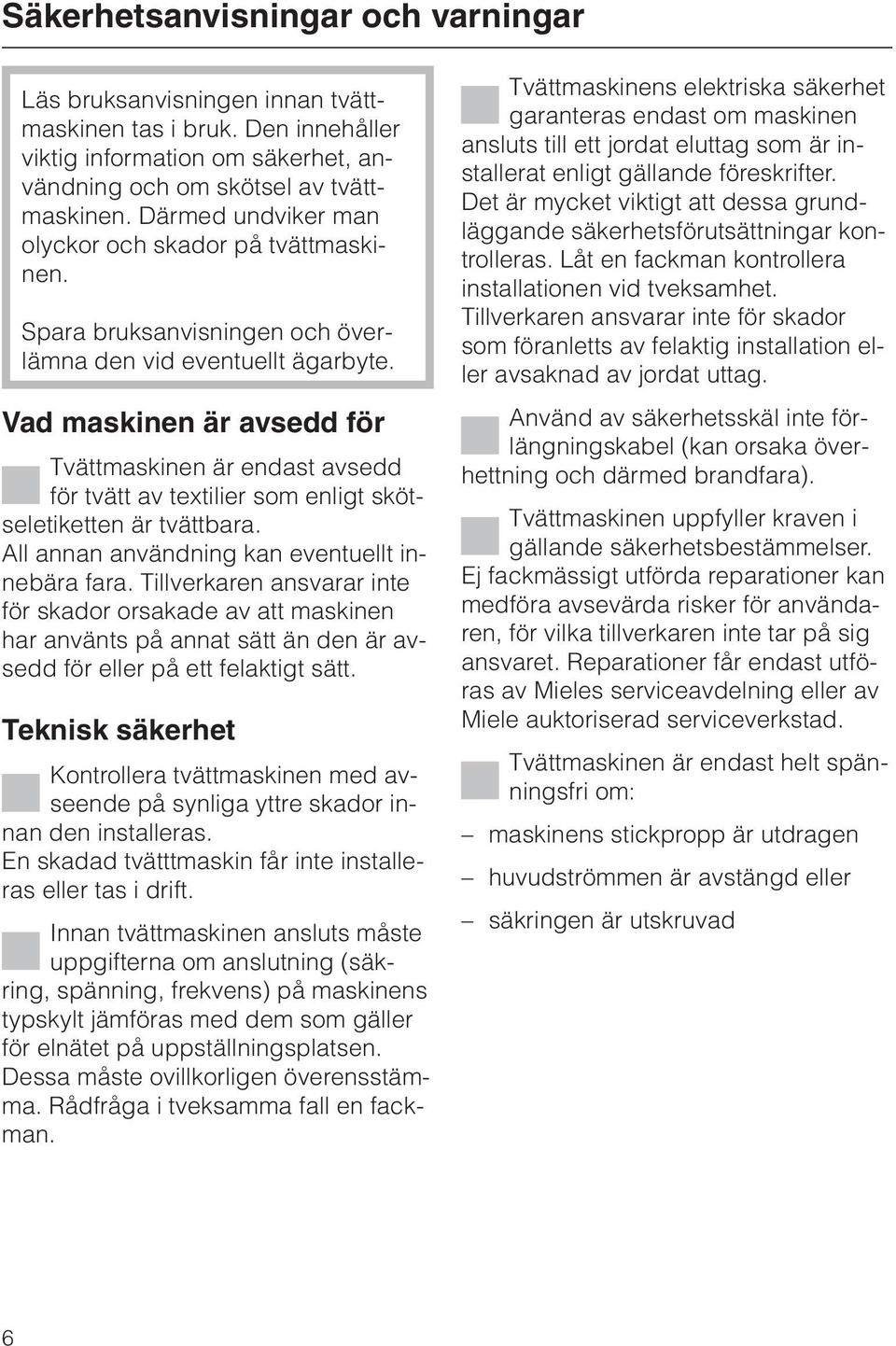 Vad maskinen är avsedd för Tvättmaskinen är endast avsedd för tvätt av textilier som enligt skötseletiketten är tvättbara. All annan användning kan eventuellt innebära fara.