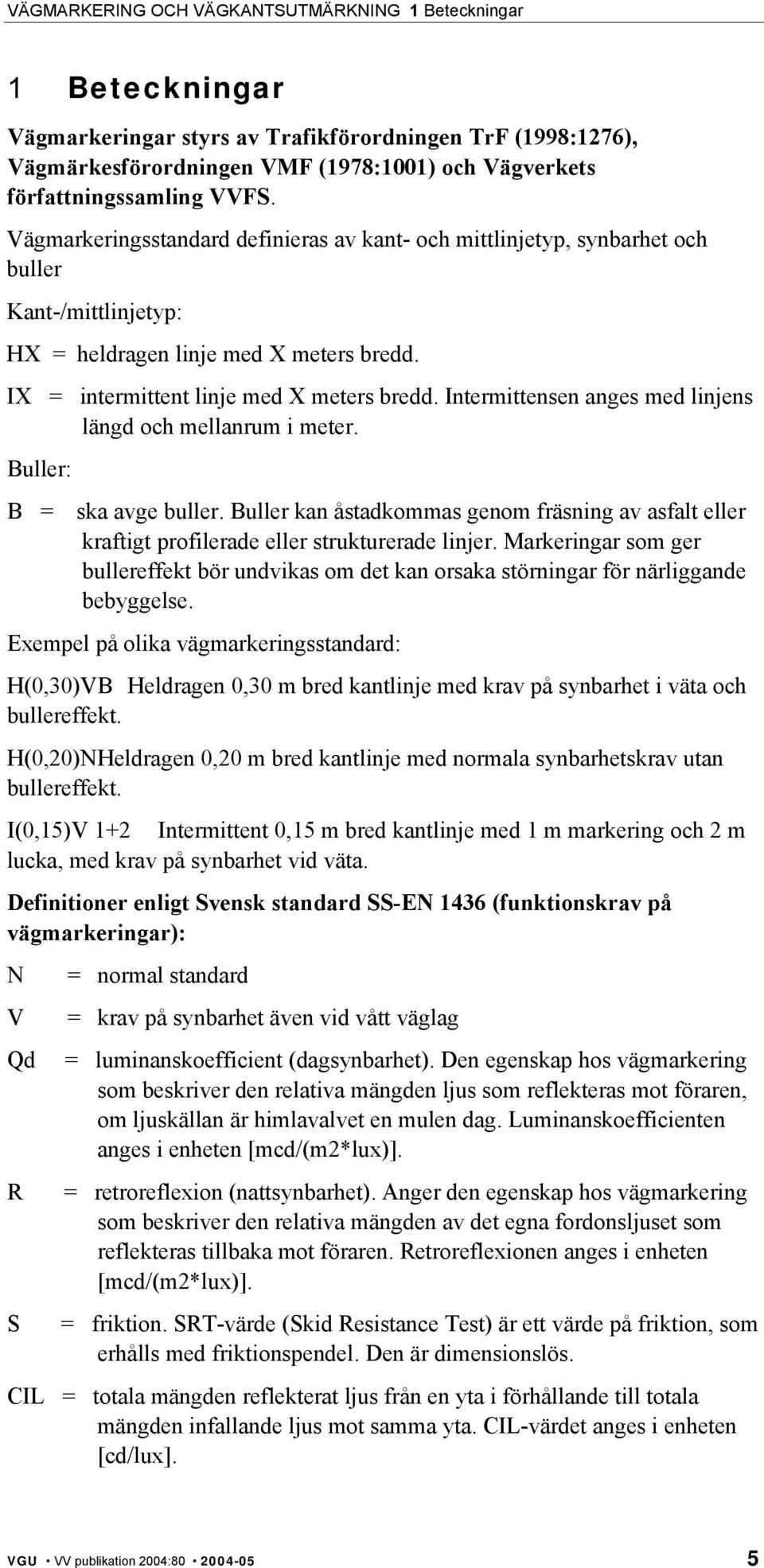 Intermittensen anges med linjens längd och mellanrum i meter. Buller: B = ska avge buller. Buller kan åstadkommas genom fräsning av asfalt eller kraftigt profilerade eller strukturerade linjer.