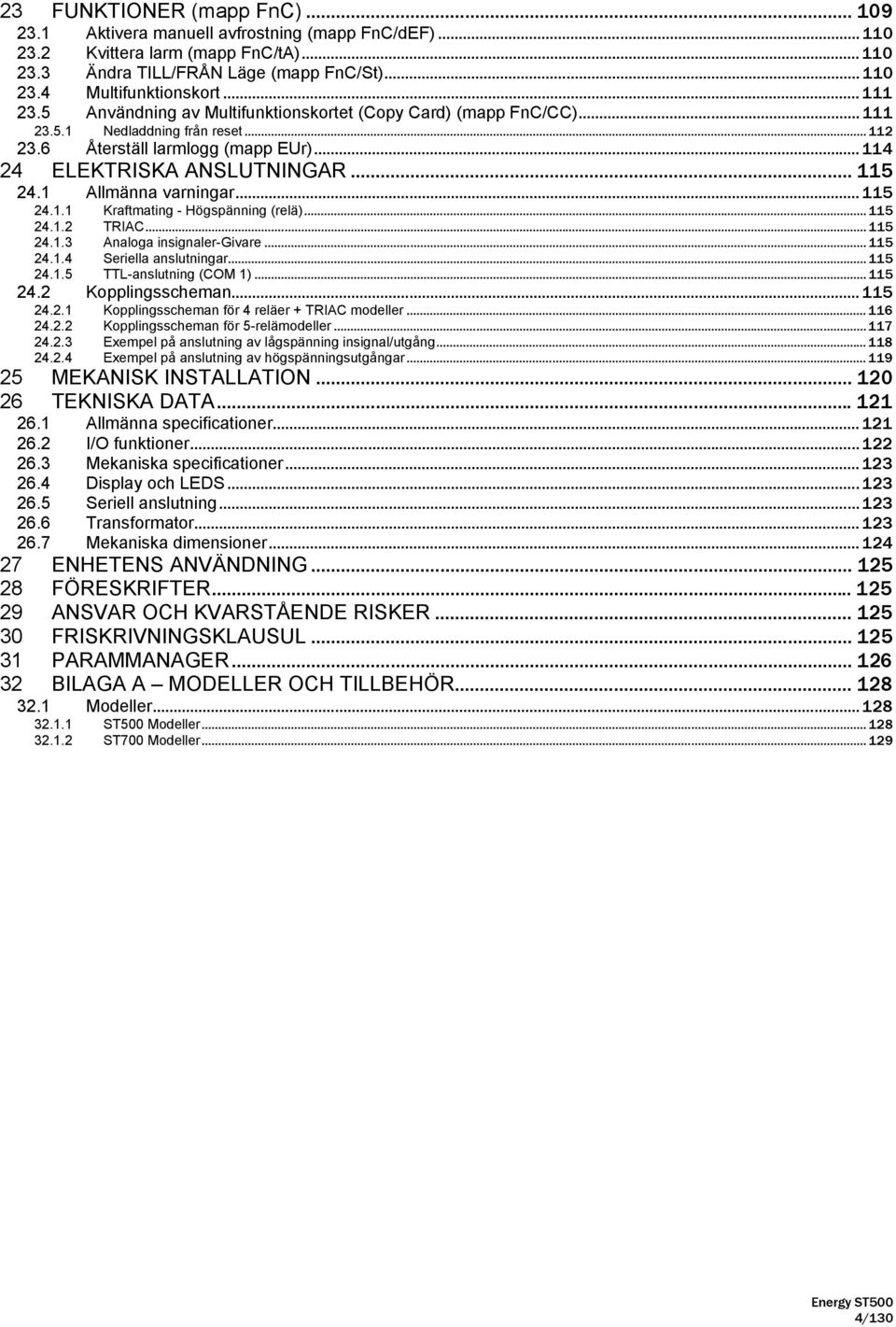 1 Allmänna varningar... 115 24.1.1 Kraftmating - Högspänning (relä)... 115 24.1.2 TRIAC... 115 24.1.3 Analoga insignaler-givare... 115 24.1.4 Seriella anslutningar... 115 24.1.5 TTL-anslutning (COM 1).