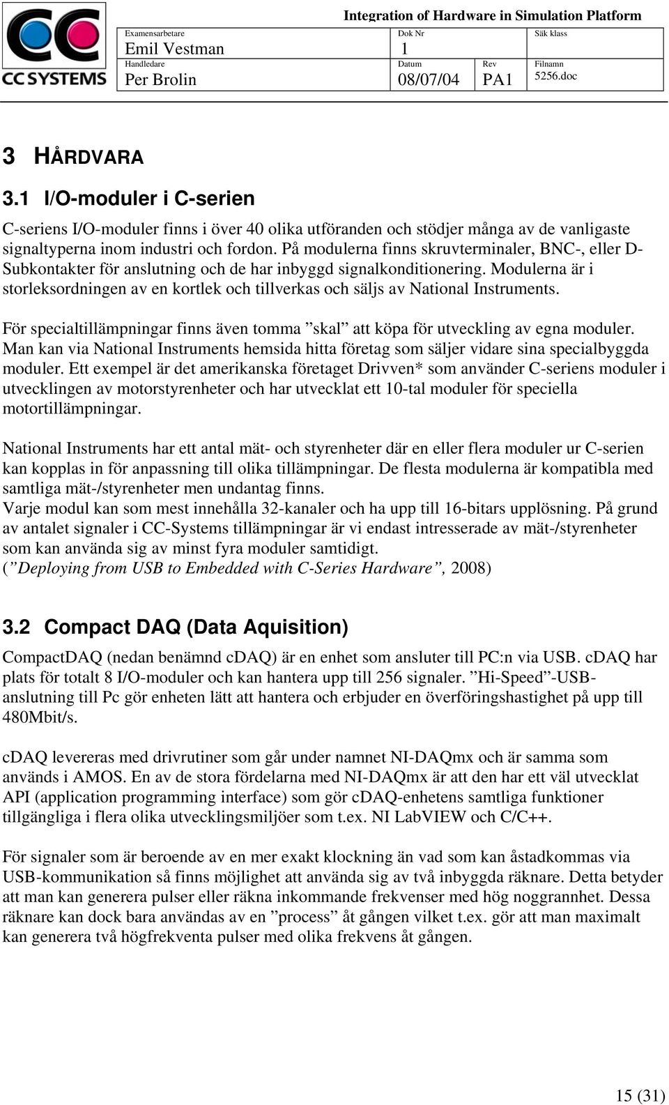 Modulerna är i storleksordningen av en kortlek och tillverkas och säljs av National Instruments. För specialtillämpningar finns även tomma skal att köpa för utveckling av egna moduler.