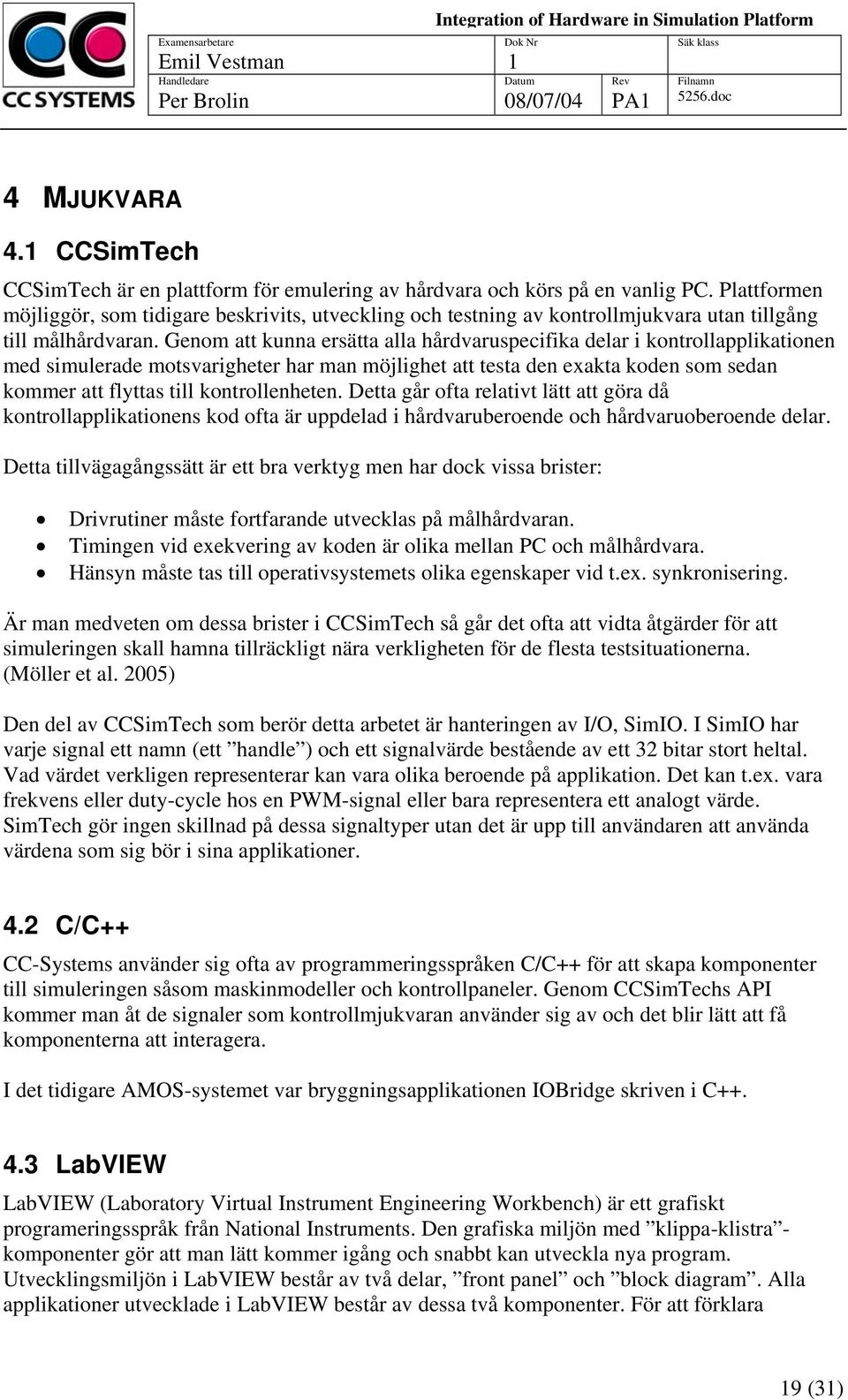 Genom att kunna ersätta alla hårdvaruspecifika delar i kontrollapplikationen med simulerade motsvarigheter har man möjlighet att testa den exakta koden som sedan kommer att flyttas till