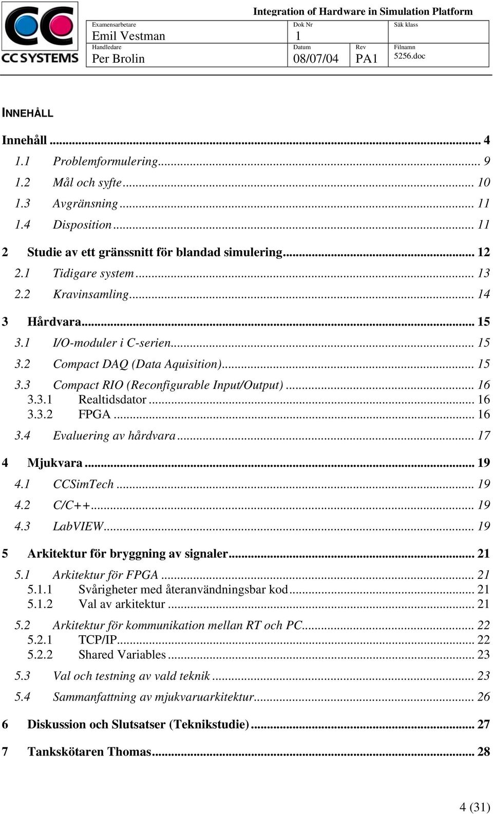 .. 7 4 Mjukvara... 9 4. CCSimTech... 9 4.2 C/C++... 9 4.3 LabVIEW... 9 5 Arkitektur för bryggning av signaler... 2 5. Arkitektur för FPGA... 2 5.. Svårigheter med återanvändningsbar kod... 2 5..2 Val av arkitektur.