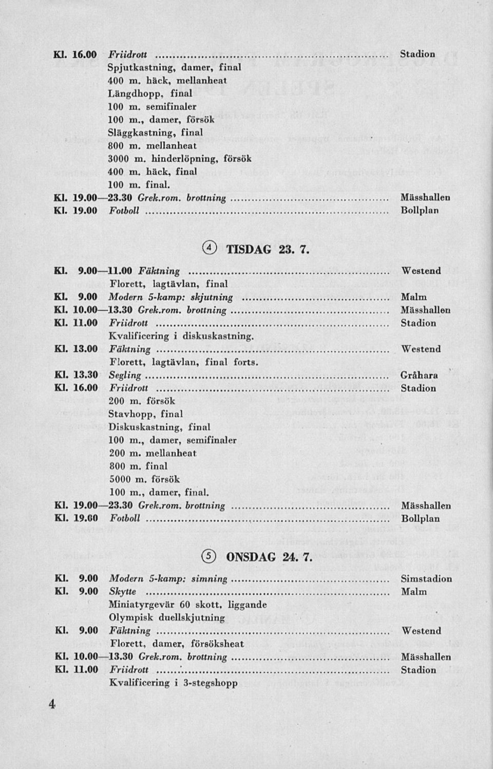 10.0013.30 Grek.rom. brottning Kl. 11.00 Friidrott Stadion Kvalificering i diskuskastning. Kl. 13.00 Fäktning Westend Florett, lagtävlan, final forts. Kl. 13.30 Segling Gråhara Kl. 16.