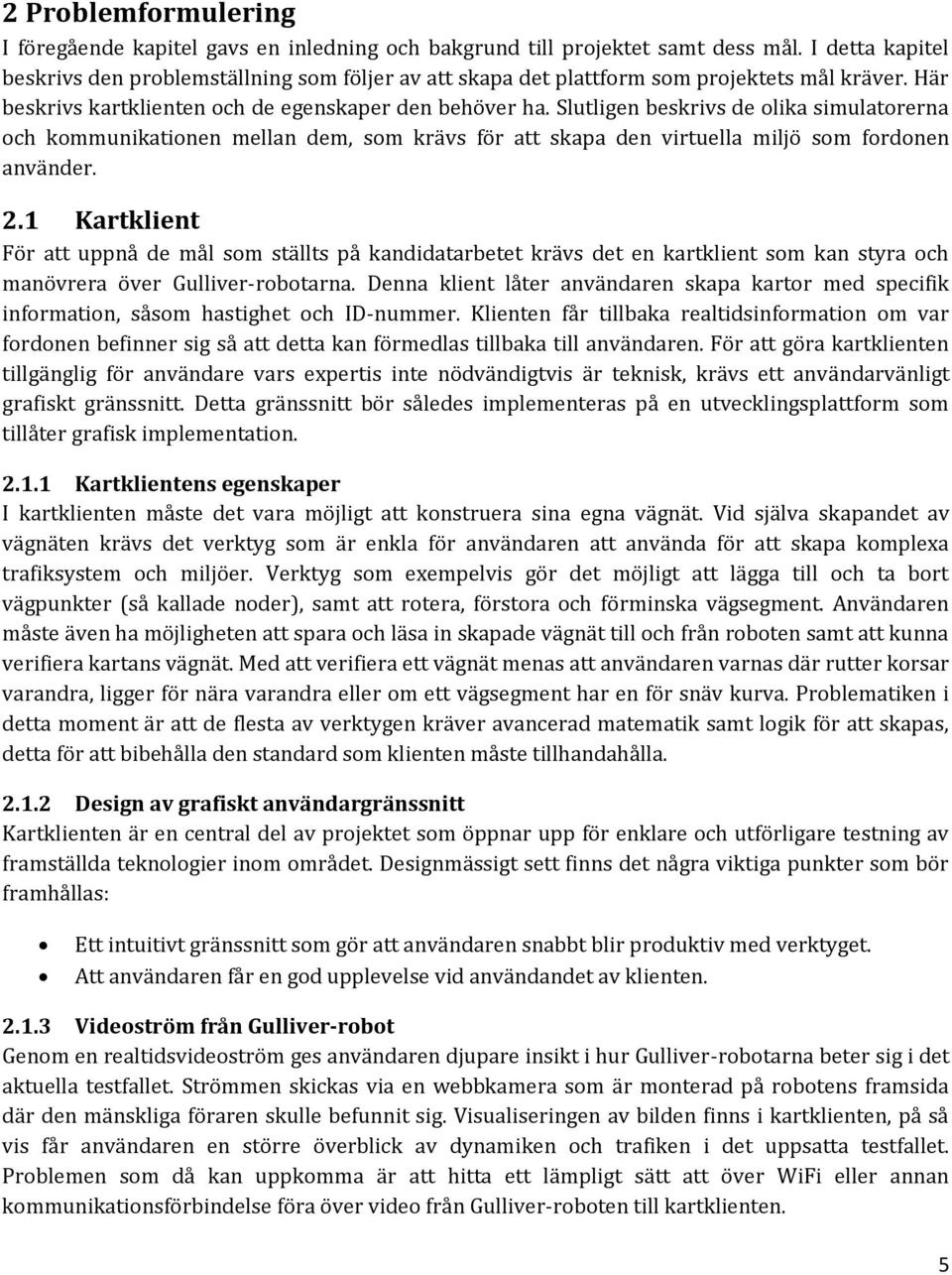 Slutligen beskrivs de olika simulatorerna och kommunikationen mellan dem, som krävs för att skapa den virtuella miljö som fordonen använder. 2.