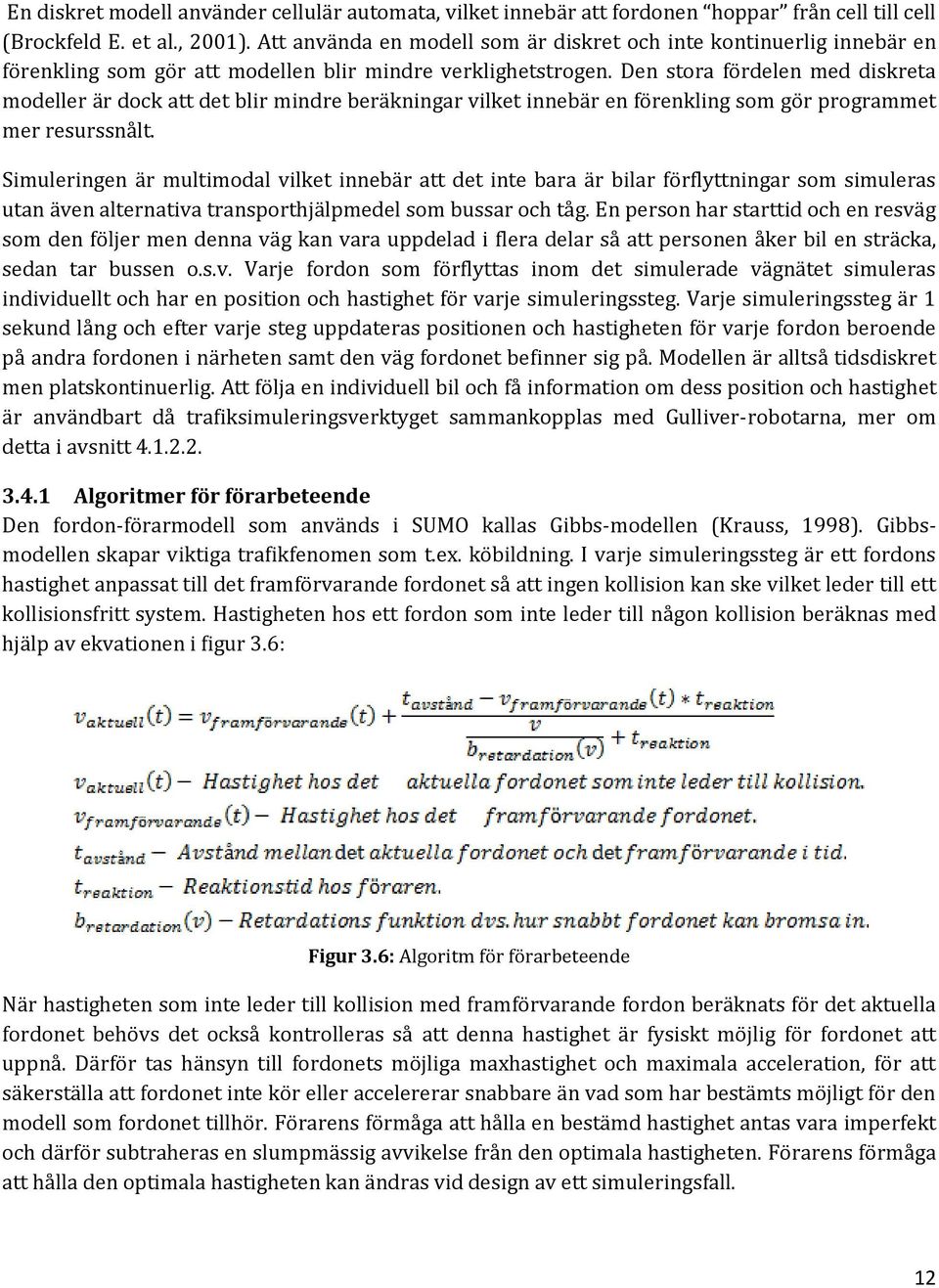 Den stora fördelen med diskreta modeller är dock att det blir mindre beräkningar vilket innebär en förenkling som gör programmet mer resurssnålt.