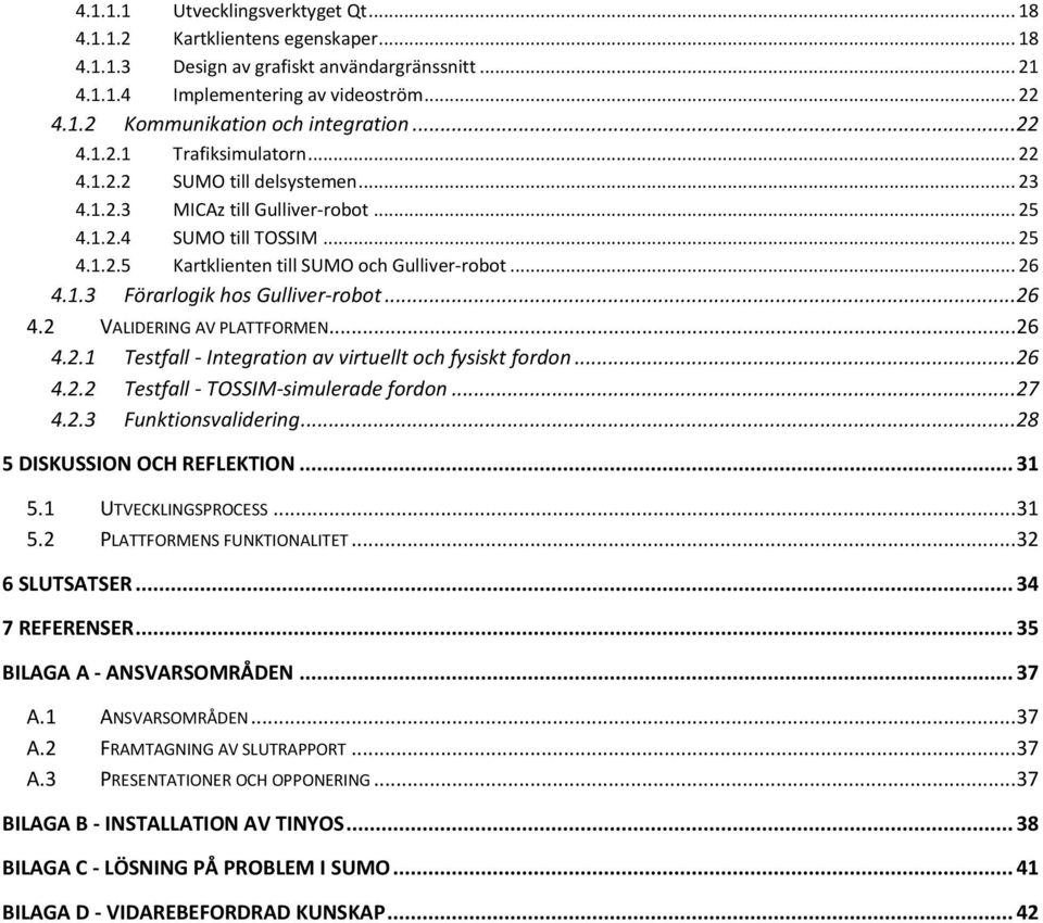 1.3 Förarlogik hos Gulliver-robot... 26 4.2 VALIDERING AV PLATTFORMEN... 26 4.2.1 Testfall - Integration av virtuellt och fysiskt fordon... 26 4.2.2 Testfall - TOSSIM-simulerade fordon... 27 4.2.3 Funktionsvalidering.