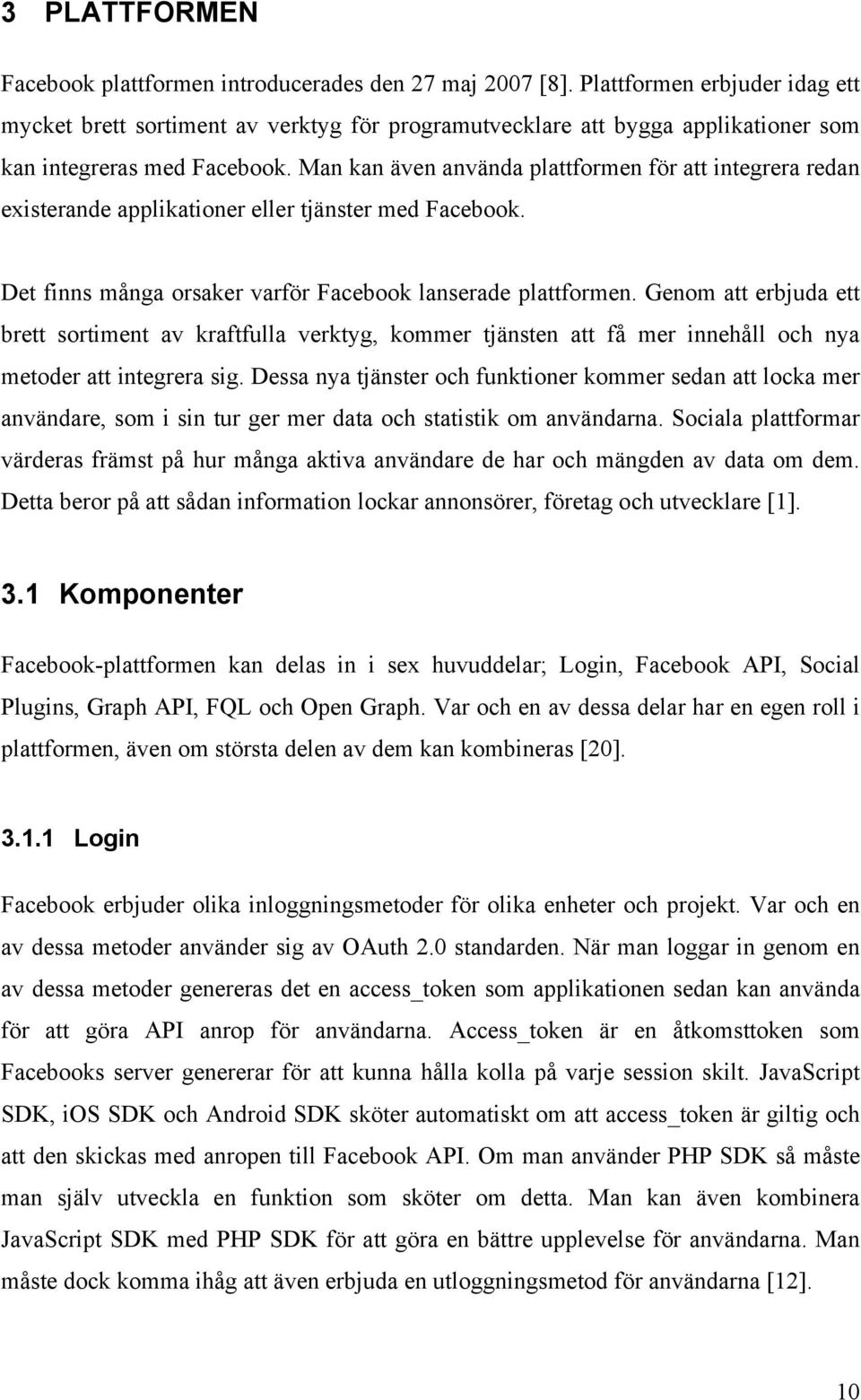 Man kan även använda plattformen för att integrera redan existerande applikationer eller tjänster med Facebook. Det finns många orsaker varför Facebook lanserade plattformen.