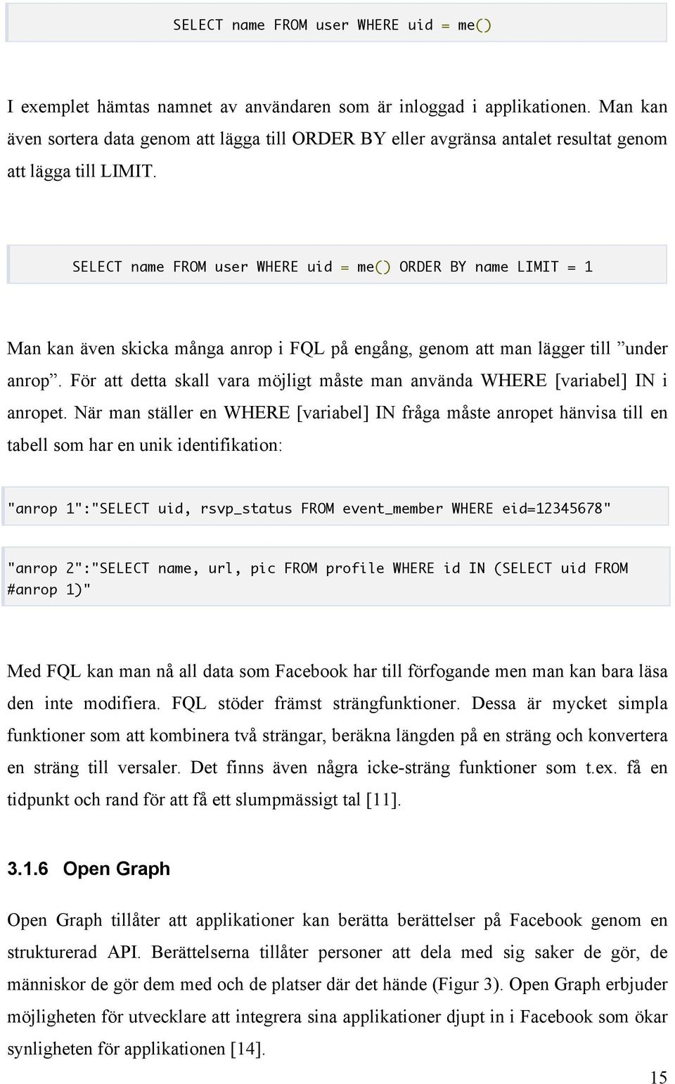 SELECT name FROM user WHERE uid = me() ORDER BY name LIMIT = 1 Man kan även skicka många anrop i FQL på engång, genom att man lägger till under anrop.