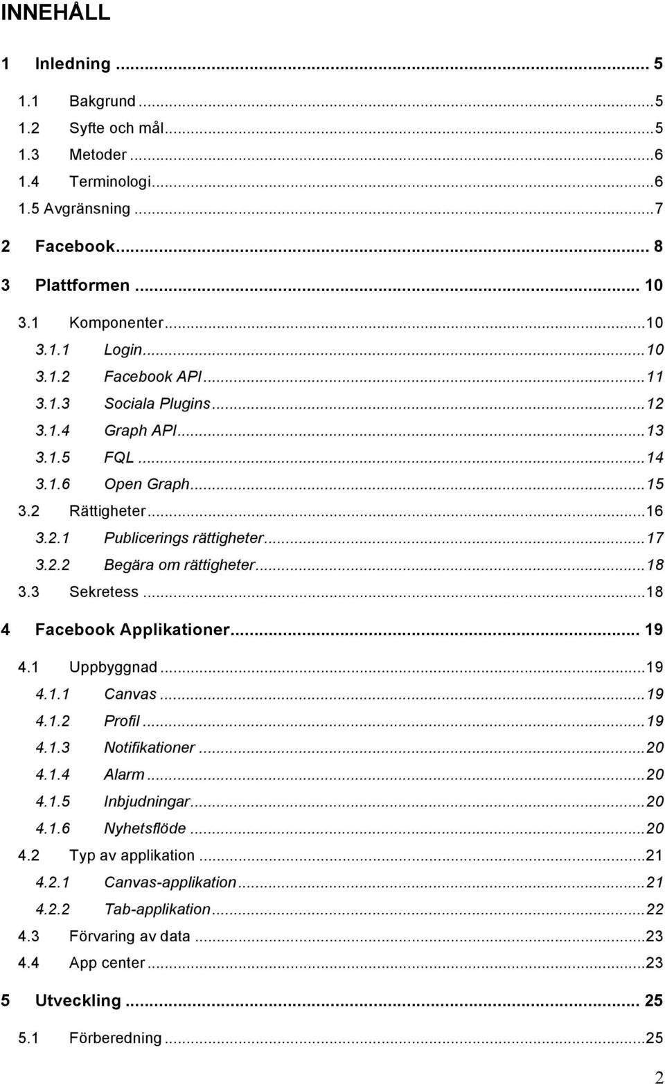 .. 18 3.3 Sekretess... 18 4 Facebook Applikationer... 19 4.1 Uppbyggnad... 19 4.1.1 Canvas... 19 4.1.2 Profil... 19 4.1.3 Notifikationer... 20 4.1.4 Alarm... 20 4.1.5 Inbjudningar... 20 4.1.6 Nyhetsflöde.