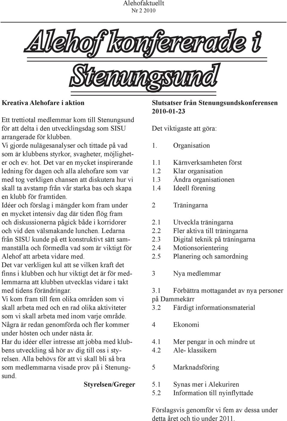 Det var en mycket inspirerande ledning för dagen och alla alehofare som var med tog verkligen chansen att diskutera hur vi skall ta avstamp från vår starka bas och skapa en klubb för framtiden.