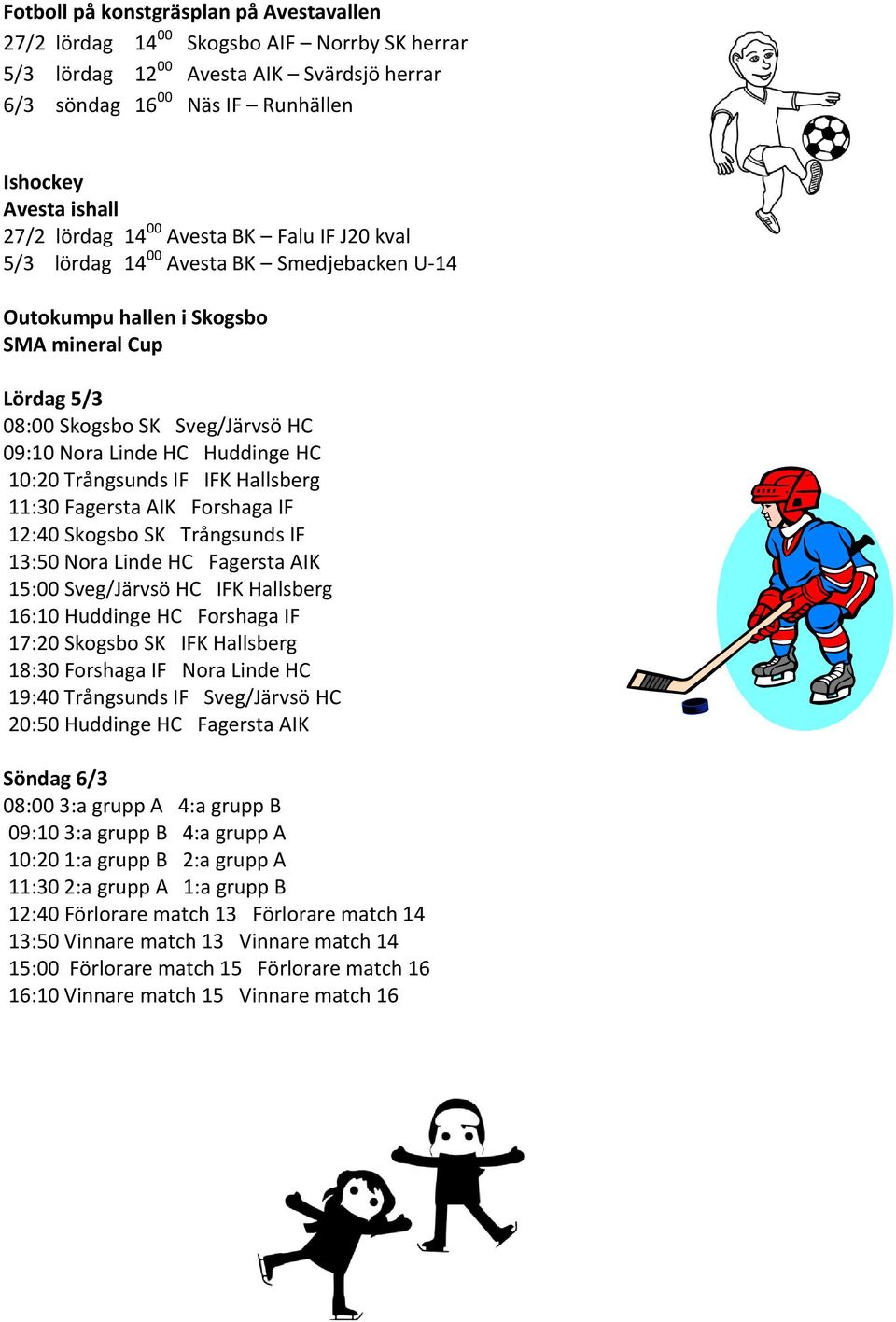 HC 10:20 Trångsunds IF IFK Hallsberg 11:30 Fagersta AIK Forshaga IF 12:40 Skogsbo SK Trångsunds IF 13:50 Nora Linde HC Fagersta AIK 15:00 Sveg/Järvsö HC IFK Hallsberg 16:10 Huddinge HC Forshaga IF