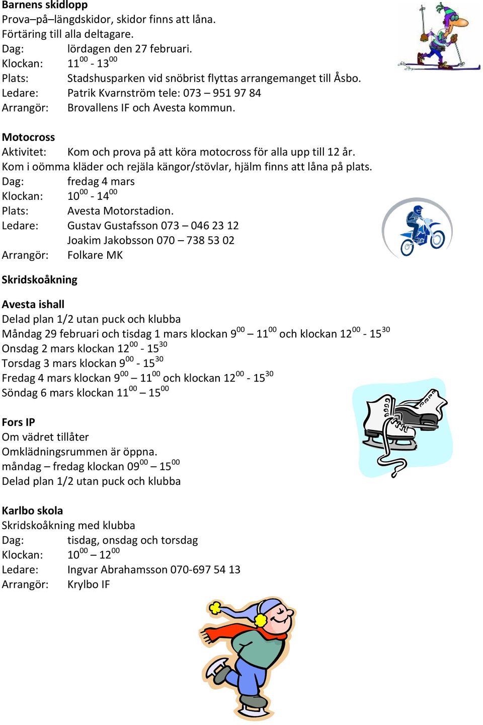 Motocross Aktivitet: Kom och prova på att köra motocross för alla upp till 12 år. Kom i oömma kläder och rejäla kängor/stövlar, hjälm finns att låna på plats.
