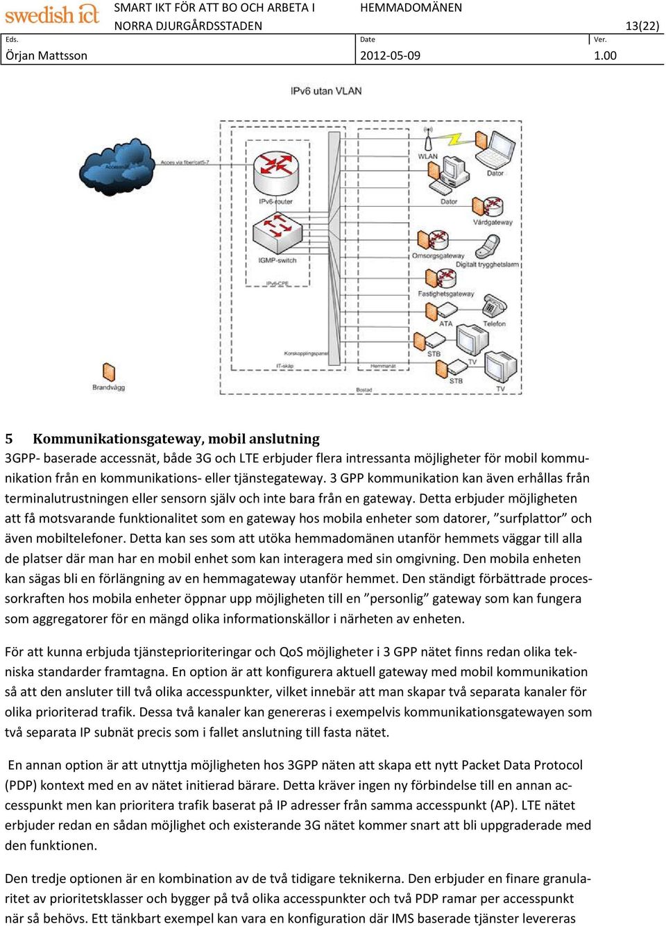 Detta erbjuder möjligheten att få motsvarande funktionalitet som en gateway hos mobila enheter som datorer, surfplattor och även mobiltelefoner.