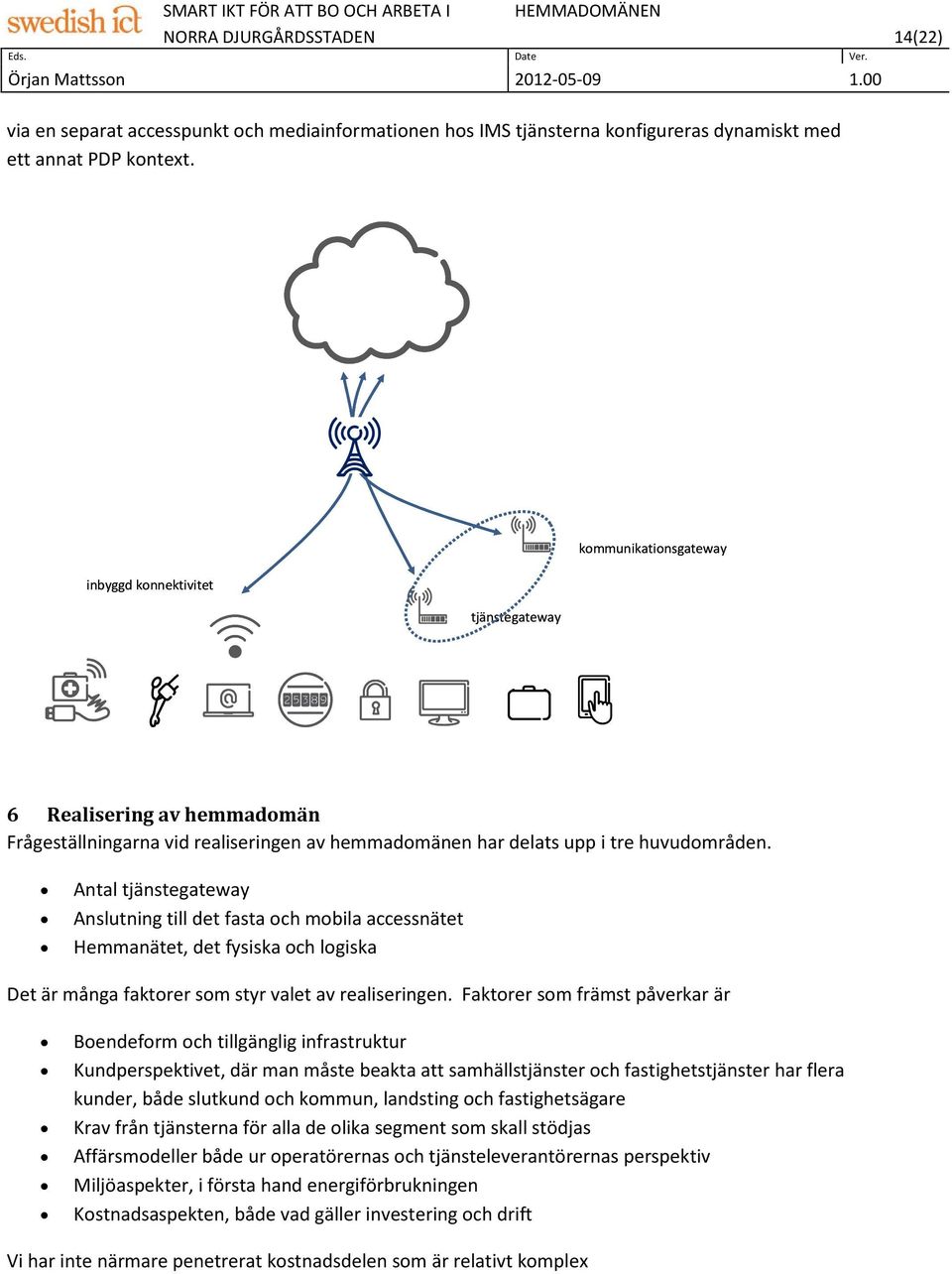 Antal tjänstegateway Anslutning till det fasta och mobila accessnätet Hemmanätet, det fysiska och logiska Det är många faktorer som styr valet av realiseringen.