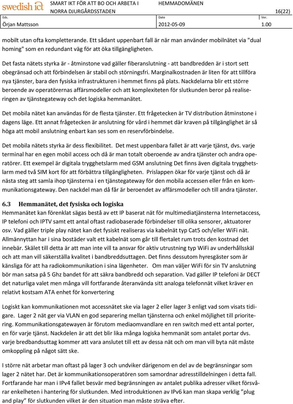 Marginalkostnaden är liten för att tillföra nya tjänster, bara den fysiska infrastrukturen i hemmet finns på plats.