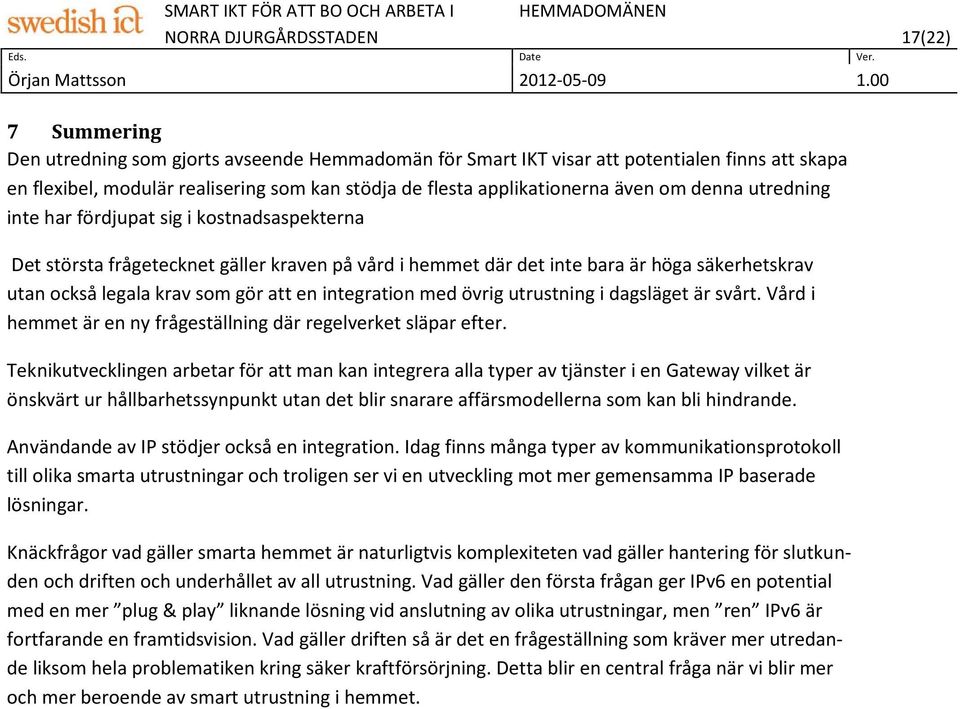 integration med övrig utrustning i dagsläget är svårt. Vård i hemmet är en ny frågeställning där regelverket släpar efter.