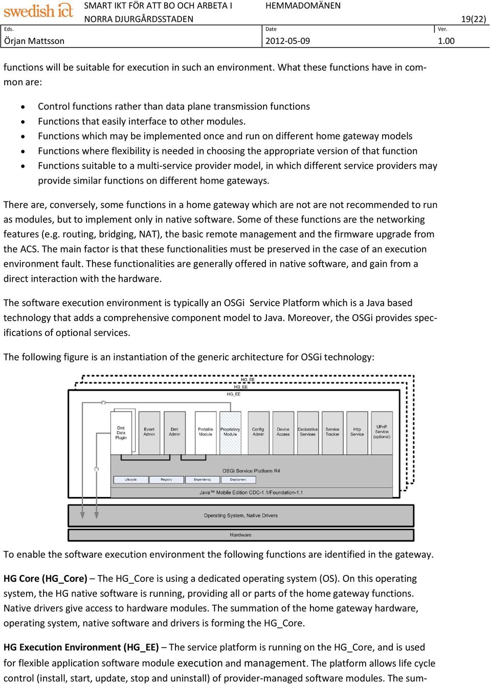 Functions which may be implemented once and run on different home gateway models Functions where flexibility is needed in choosing the appropriate version of that function Functions suitable to a