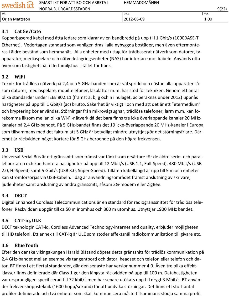 Alla enheter med uttag för trådbaserat nätverk som datorer, tvapparater, mediaspelare och nätverkslagringsenheter (NAS) har interface mot kabeln.