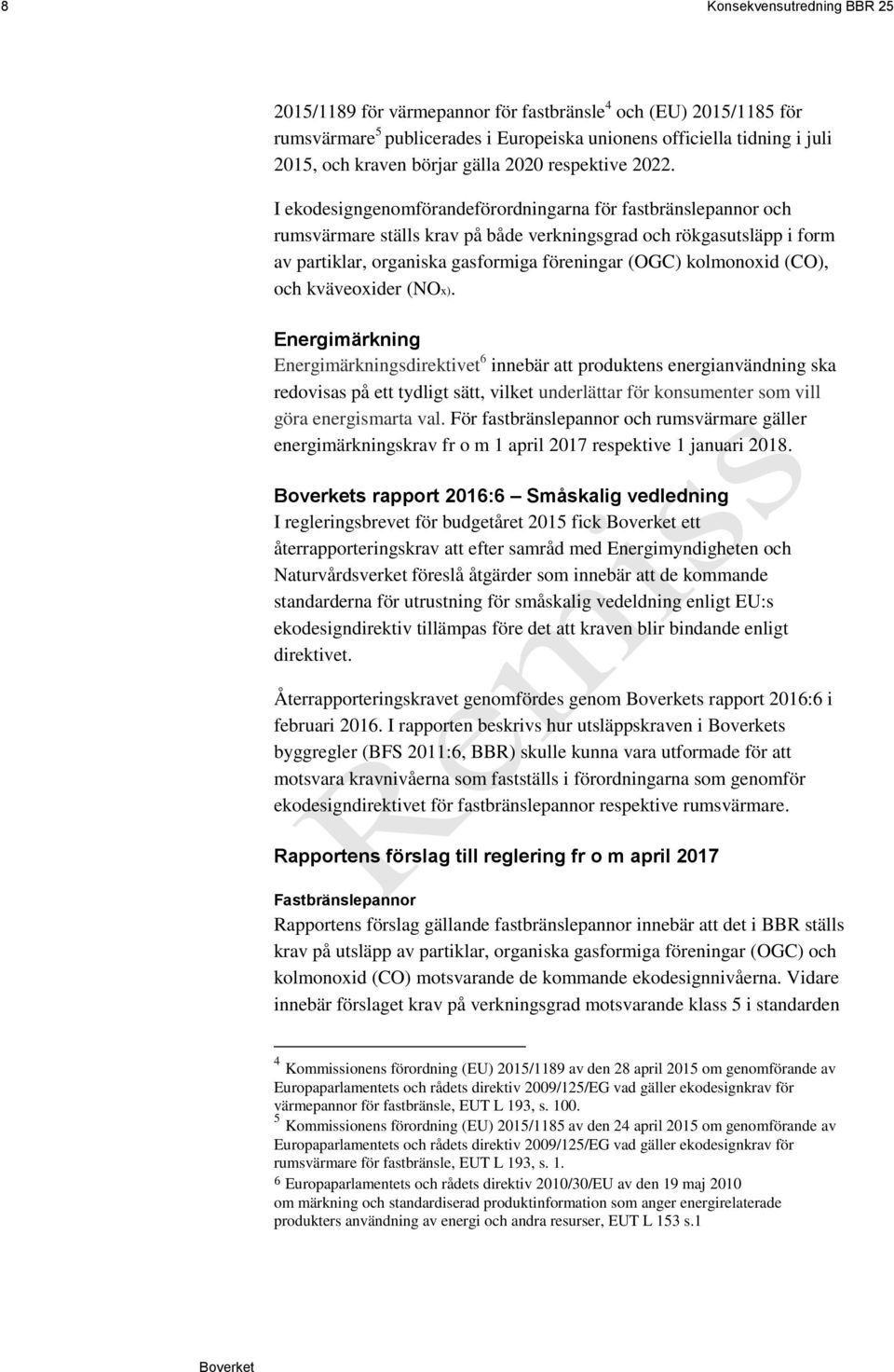 I ekodesigngenomförandeförordningarna för fastbränslepannor och rumsvärmare ställs krav på både verkningsgrad och rökgasutsläpp i form av partiklar, organiska gasformiga föreningar (OGC) kolmonoxid