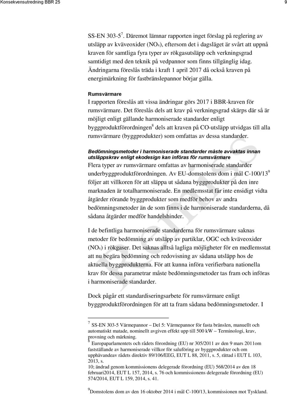 samtidigt med den teknik på vedpannor som finns tillgänglig idag. Ändringarna föreslås träda i kraft 1 april 2017 då också kraven på energimärkning för fastbränslepannor börjar gälla.