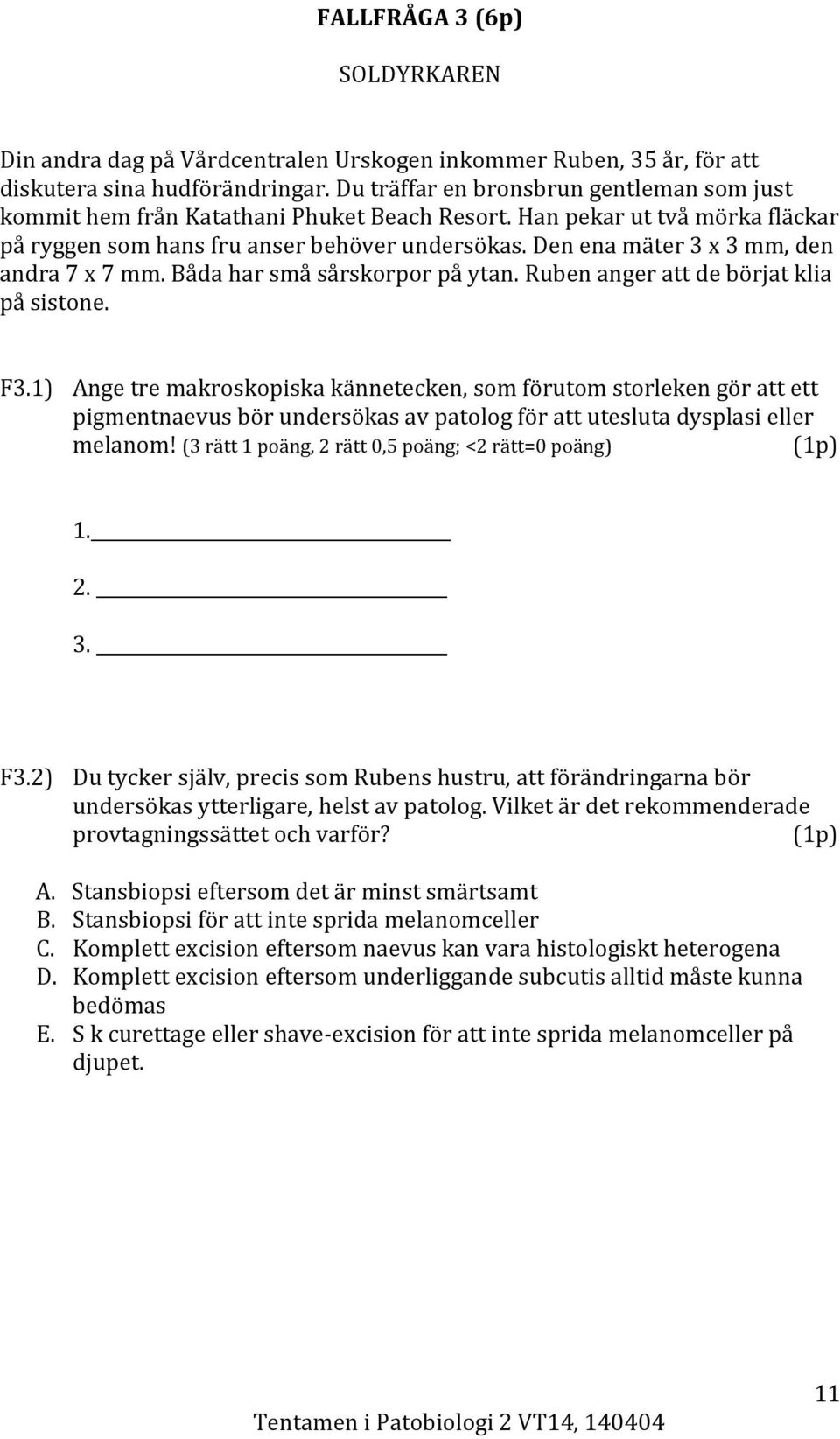 Den ena mäter 3 x 3 mm, den andra 7 x 7 mm. Båda har små sårskorpor på ytan. Ruben anger att de börjat klia på sistone. F3.