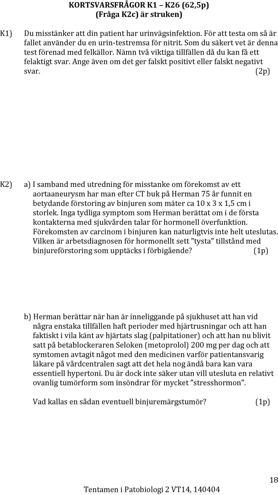 (2p) K2) a) I samband med utredning för misstanke om förekomst av ett aortaaneurysm har man efter CT buk på Herman 75 år funnit en betydande förstoring av binjuren som mäter ca 10 x 3 x 1,5 cm i