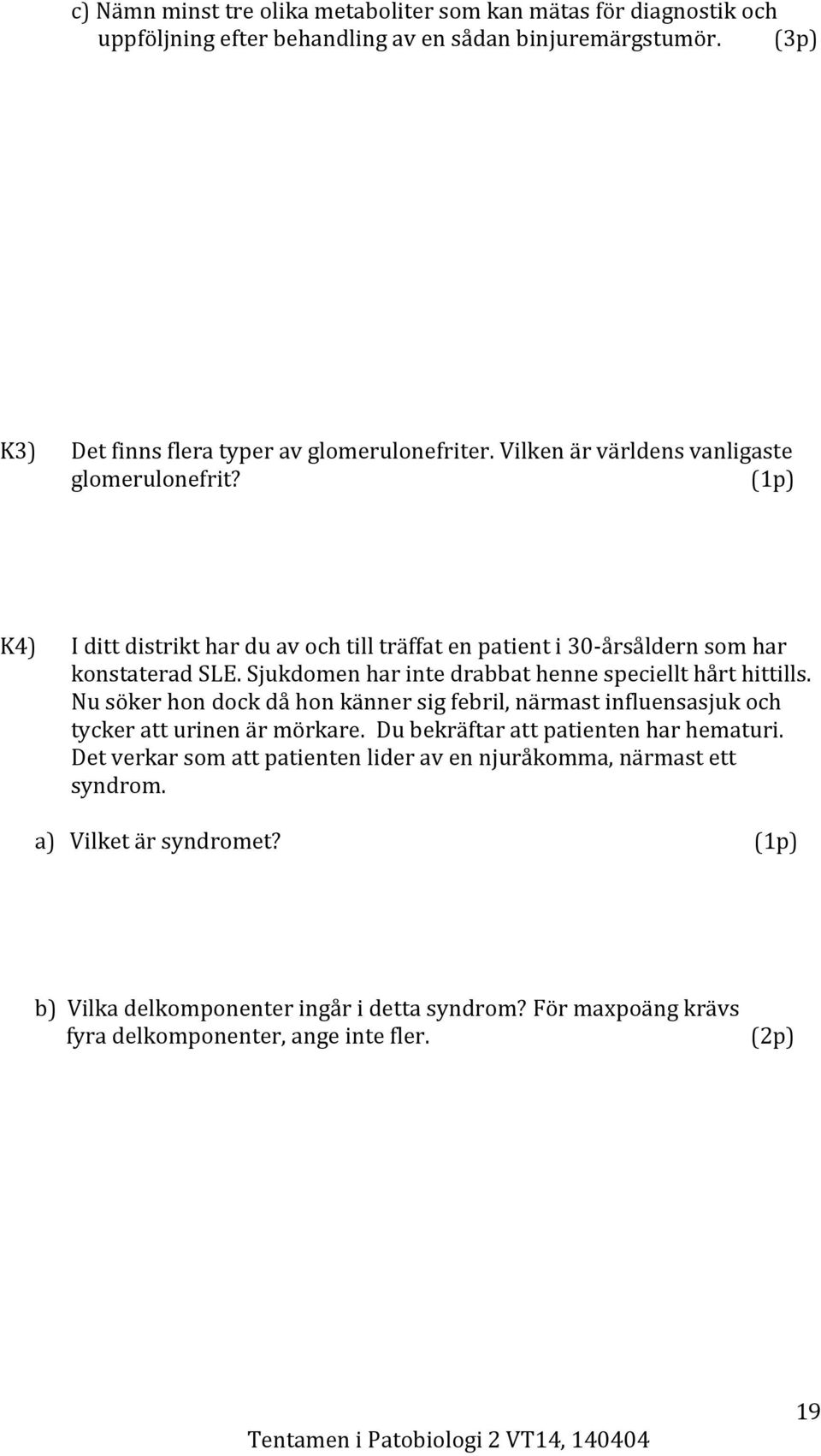 Sjukdomen har inte drabbat henne speciellt hårt hittills. Nu söker hon dock då hon känner sig febril, närmast influensasjuk och tycker att urinen är mörkare.