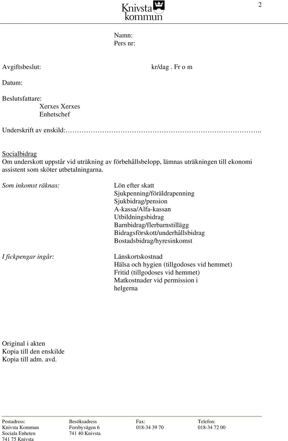 Som inkomst räknas: I fickpengar ingår: Lön efter skatt Sjukpenning/föräldrapenning Sjukbidrag/pension A-kassa/Alfa-kassan Utbildningsbidrag Barnbidrag/flerbarnstillägg