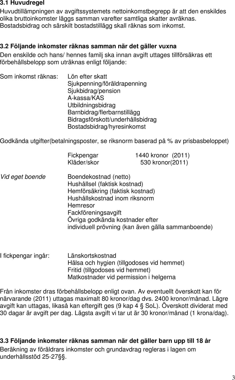 2 Följande inkomster räknas samman när det gäller vuxna Den enskilde och hans/ hennes familj ska innan avgift uttages tillförsäkras ett förbehållsbelopp som uträknas enligt följande: Som inkomst