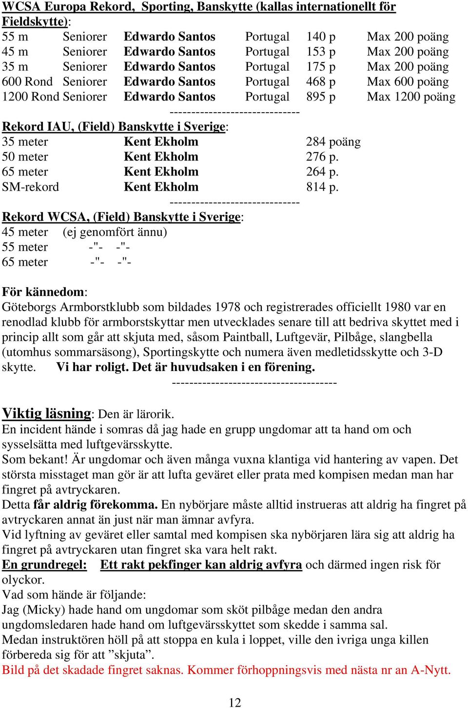 ------------------------------ Rekord IAU, (Field) Banskytte i Sverige: 35 meter Kent Ekholm 284 poäng 50 meter Kent Ekholm 276 p. 65 meter Kent Ekholm 264 p. SM-rekord Kent Ekholm 814 p.