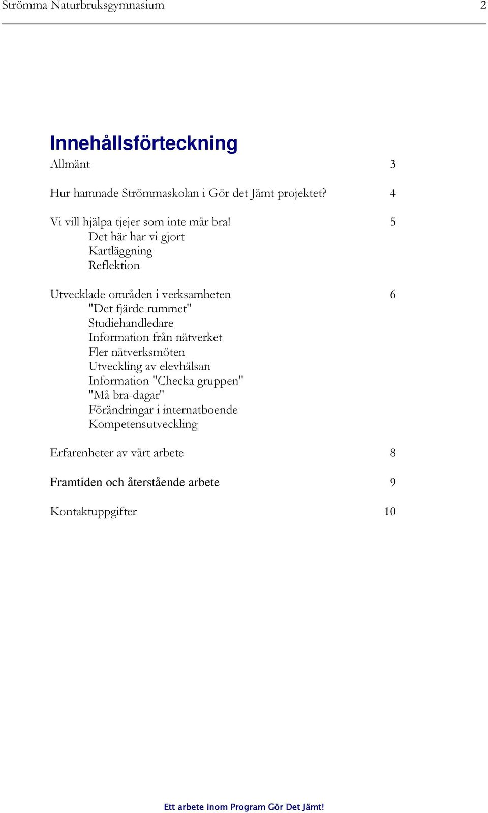 5 Det här har vi gjort Kartläggning Reflektion Utvecklade områden i verksamheten 6 "Det fjärde rummet" Studiehandledare