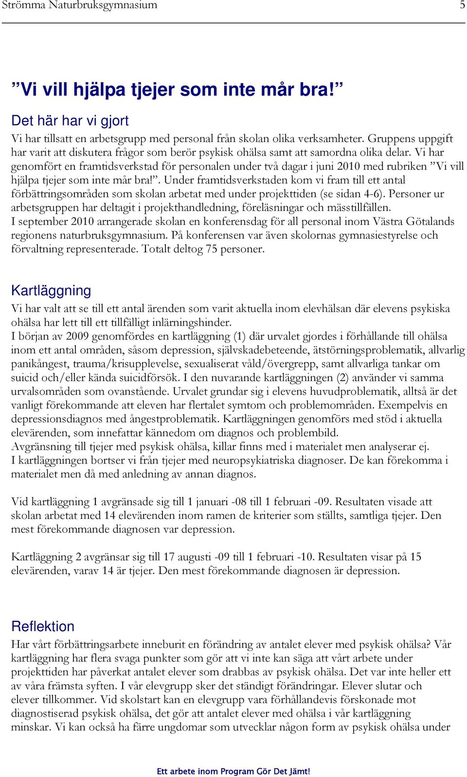 Vi har genomfört en framtidsverkstad för personalen under två dagar i juni 2010 med rubriken Vi vill hjälpa tjejer som inte mår bra!