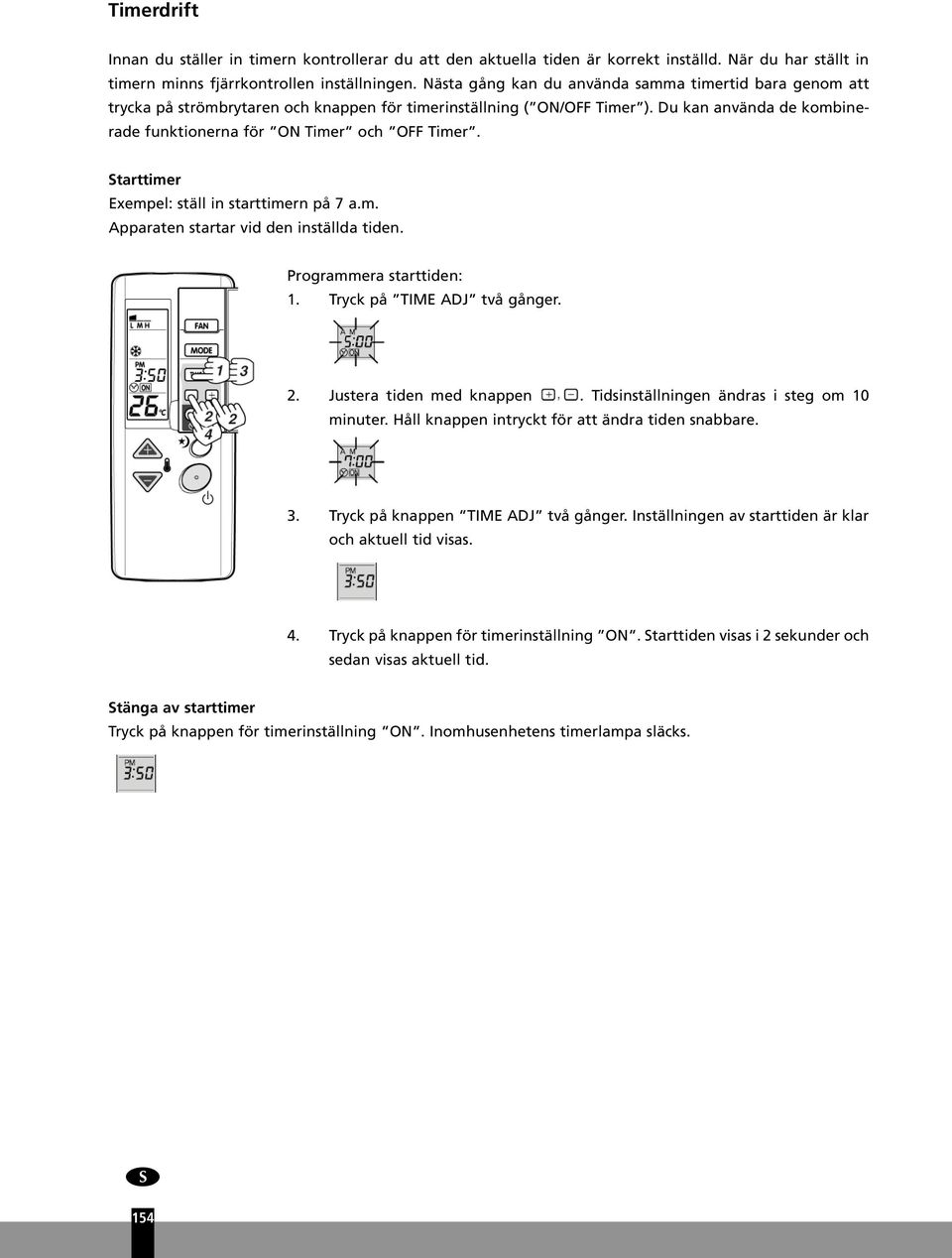 Du kan använda de kombinerade funktionerna för ON Timer och OFF Timer. Starttimer Exempel: ställ in starttimern på 7 a.m. Apparaten startar vid den inställda tiden. Programmera starttiden: 1.