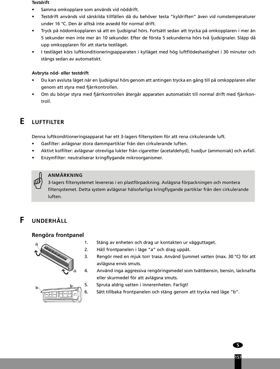 Efter de första 5 sekunderna hörs två ljudsignaler. Släpp då upp omkopplaren för att starta testläget.