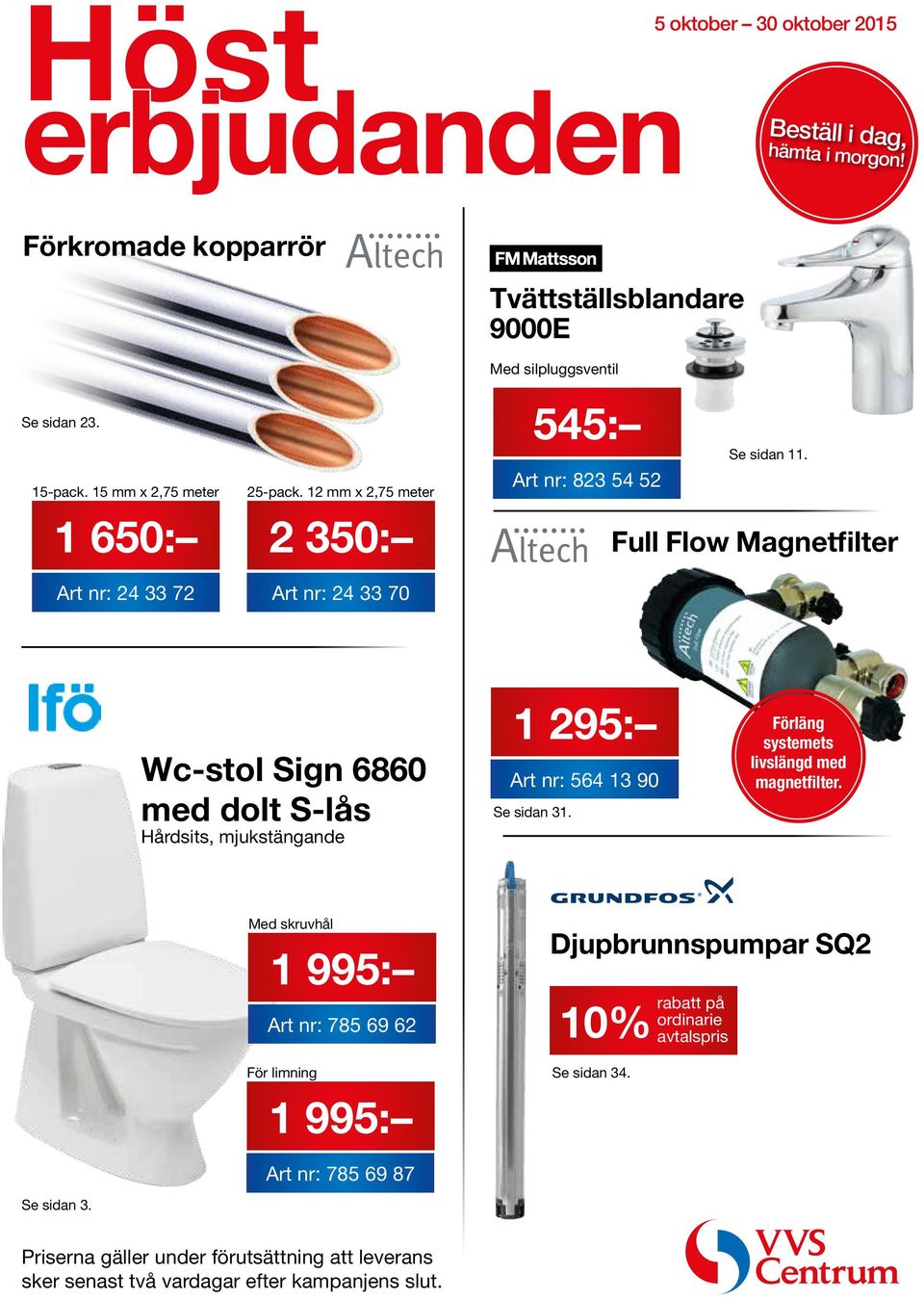 Full Flow Magnetfilter Wc-stol Sign 6860 med dolt S-lås Hårdsits, mjukstängande 1 295: Art nr: 564 13 90 Se sidan 31. Förläng systemets livslängd med magnetfilter.