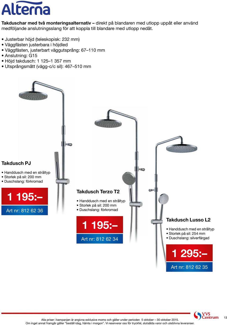 (vägg-c/c sil): 467 510 mm Takdusch PJ Handdusch med en stråltyp Storlek på sil: 200 mm Duschslang: förkromad 1 195: Art nr: 812 62 36 Takdusch Terzo T2 Handdusch med en