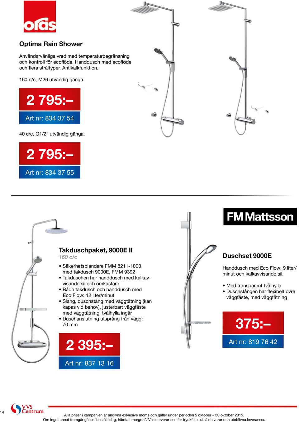 2 795: Art nr: 834 37 55 Takduschpaket, 9000E II 160 c/c Säkerhetsblandare FMM 8211-1000 med takdusch 9000E, FMM 9392 Takduschen har handdusch med kalkavvisande sil och omkastare Både takdusch och